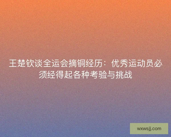 王楚钦谈全运会摘铜经历：优秀运动员必须经得起各种考验与挑战