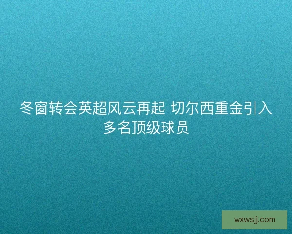 冬窗转会英超风云再起 切尔西重金引入多名顶级球员
